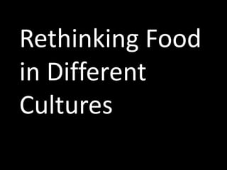 Rethinking Food
in Different
Cultures
 