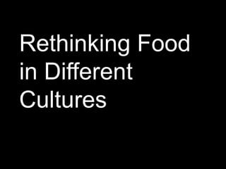 Rethinking Food
in Different
Cultures
 