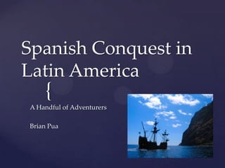 Spanish Conquest in Latin America A Handful of Adventurers  Brian Pua 