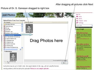After dragging all pictures click Next
Picture of Dr. S. Ganesan dragged to right box




                           Drag Photos here
 