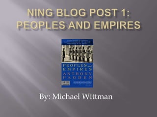 Ning Blog Post 1: Peoples and Empires By: Michael Wittman 