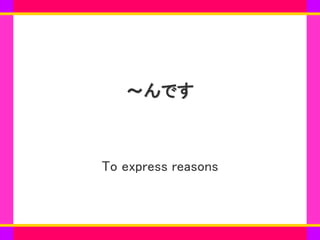 www.***.com
～んです
To express reasons
 