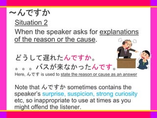 www.***.com
～んですか
Situation 2
When the speaker asks for explanations
of the reason or the cause.
どうして遅れたんですか。
。。。バスが来なかったん...