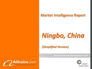Market Intelligence Report




Ningbo, China
(Simplified Version)

         Buyer Service & Development Team
 