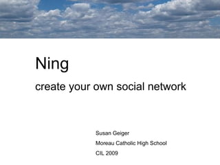 Ning  create your own social network Susan Geiger Moreau Catholic High School CIL 2009 