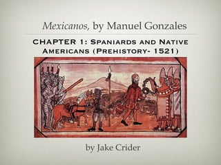 CHAPTER 1: Spaniards and Native Americans (Prehistory- 1521) Mexicanos,  by Manuel Gonzales by Jake Crider 