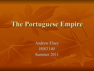 The Portuguese Empire Andrew Elsey HIST140 Summer 2011 