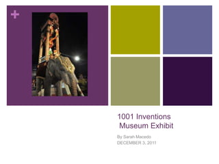 +




    1001 Inventions
    Museum Exhibit
    By Sarah Macedo
    DECEMBER 3, 2011
 