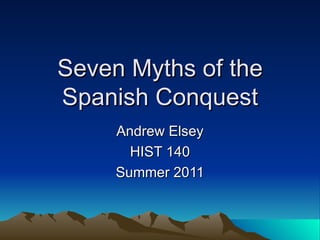 Seven Myths of the Spanish Conquest Andrew Elsey HIST 140 Summer 2011 