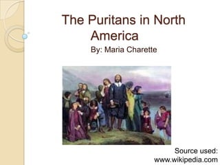 The Puritans in North America	 By: Maria Charette Source used: www.wikipedia.com 