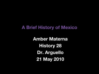 A Brief History of Mexico Amber Materna History 28 Dr. Arguello 21 May 2010 