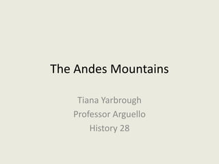 The Andes Mountains Tiana Yarbrough Professor Arguello History 28 
