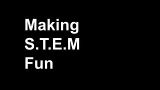 Making
S.T.E.M
Fun
 