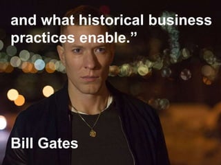 and what historical business
practices enable.”
Bill Gates