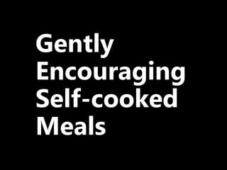 Gently
Encouraging
Self-cooked
Meals
 
