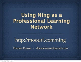 Using Ning as a
                          Professional Learning
                                Network

                              http://moourl.com/ning
                          Dianne Krause ~ diannekrause@gmail.com



Wednesday, February 4, 2009
 