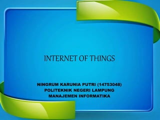 INTERNET OF THINGS
NINGRUM KARUNIA PUTRI (14753048)
POLITEKNIK NEGERI LAMPUNG
MANAJEMEN INFORMATIKA
 