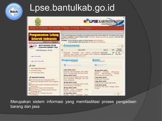 Lpse.bantulkab.go.id 
Merupakan sistem informasi yang memfasilitasi proses pengadaan 
barang dan jasa 
 