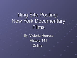 Ning Site Posting:  New York Documentary Films By, Victoria Herrera History 141 Online  