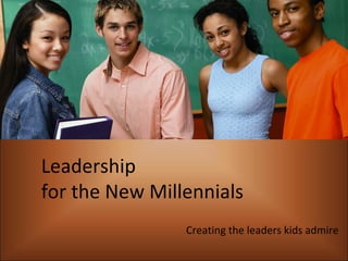 Leadership  for the New Millennials Creating the leaders kids admire 