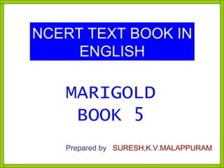 NCERT TEXT BOOK IN ENGLISH MARIGOLD BOOK 5 Prepared by   SURESH,K.V.MALAPPURAM 