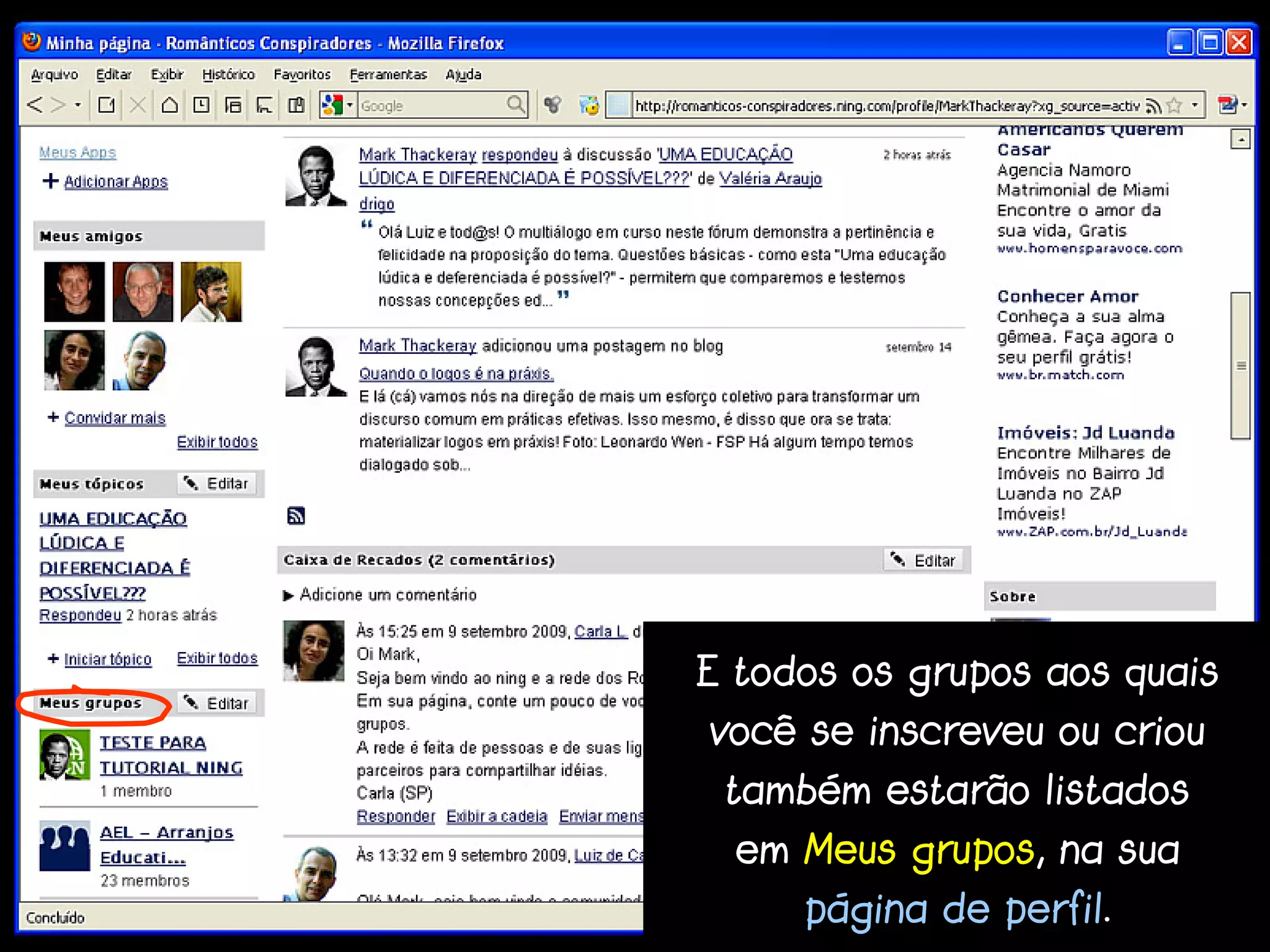 E todos os grupos aos quais
você se inscreveu ou criou
 também estarão listados
  em Meus grupos, na sua
     página de perfil.
 