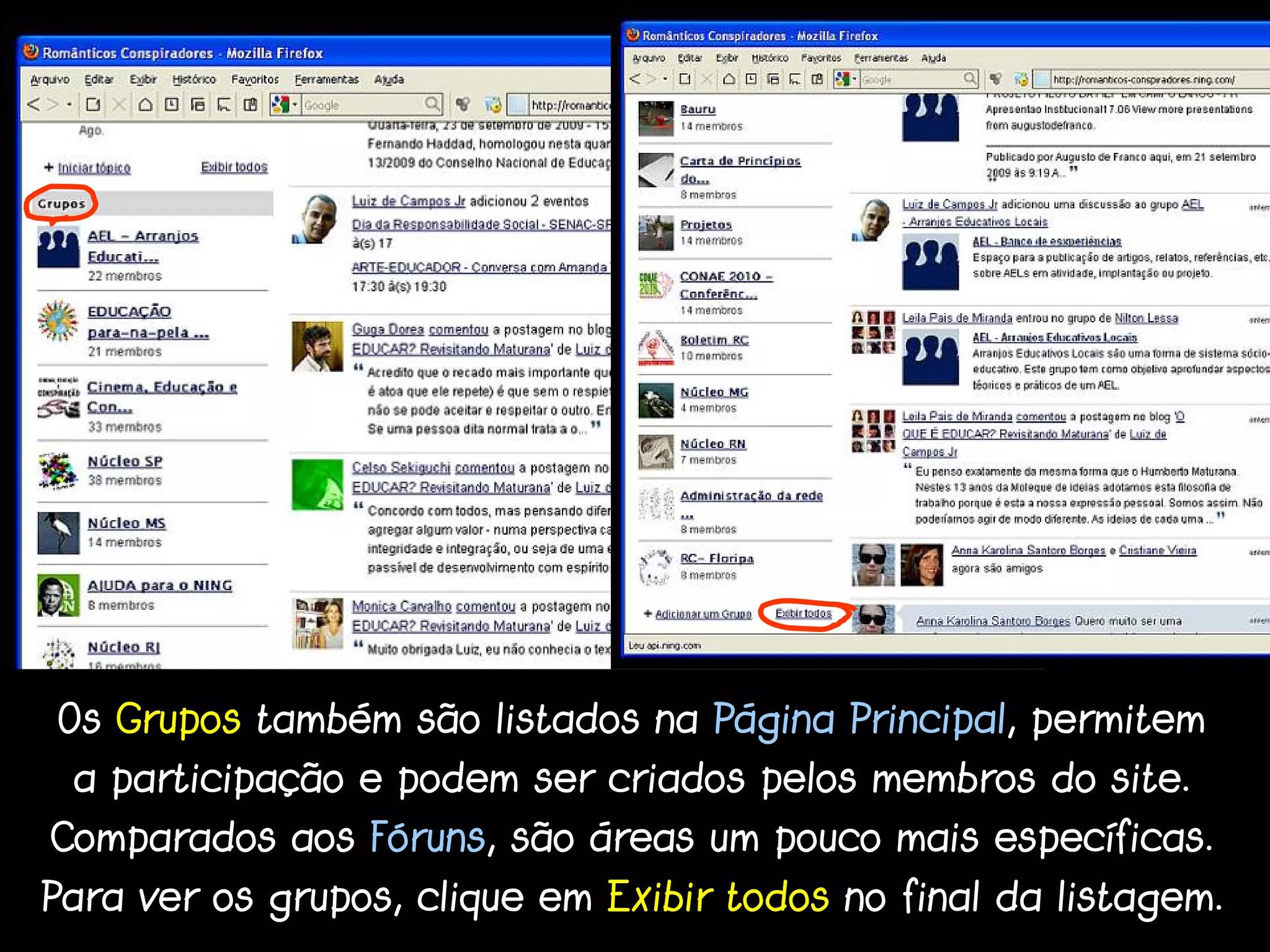 Os Grupos também são listados na Página Principal, permitem
 a participação e podem ser criados pelos membros do site.
Comparados aos Fóruns, são áreas um pouco mais específicas.
Para ver os grupos, clique em Exibir todos no final da listagem.
 