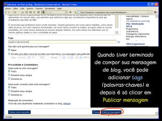 Quando tiver terminado
de compor sua mensagem
   de blog, você pode
     adicionar tags
  (palavras-chaves) e
 depois é só clicar em
   Publicar mensagem
 