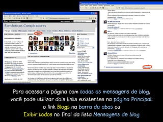 Para acessar a página com todas as mensagens de blog,
você pode utilizar dois links existentes na página Principal:
             o link Blogs na barra de abas ou
     Exibir todos no final da lista Mensagens de blog
 