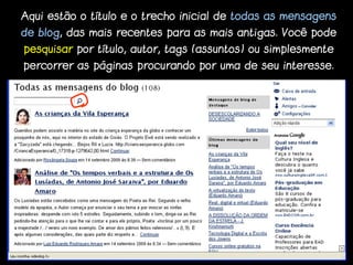 Aqui estão o título e o trecho inicial de todas as mensagens
de blog, das mais recentes para as mais antigas. Você pode
pesquisar por título, autor, tags (assuntos) ou simplesmente
percorrer as páginas procurando por uma de seu interesse.
 