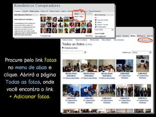 Procure pelo link Fotos
 no menu de abas e
clique. Abrirá a página
Todas as fotos, onde
 você encontra o link
  + Adicionar fotos.
 