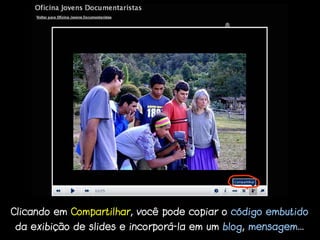 Clicando em Compartilhar, você pode copiar o código embutido
da exibição de slides e incorporá-la em um blog, mensagem...
 