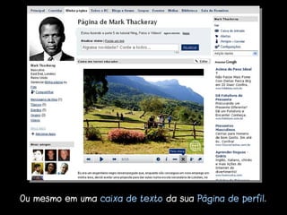 Ou mesmo em uma caixa de texto da sua Página de perfil.
 