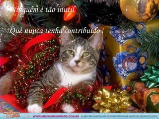 Ninguém é tão inutil

Que nunca tenha contribuido !
 