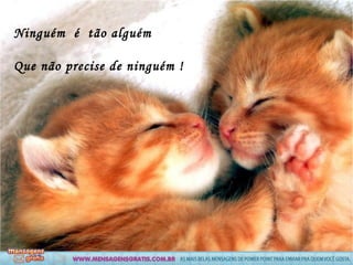 Ninguém é tão alguém

Que não precise de ninguém !
 