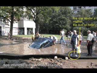 Boa intenção é o que não falta nos 4... Pra que ajudar a mulher, Ela que se foda! 