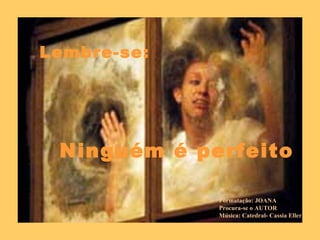 Lembre-se: Ninguém é perfeito Formatação: JOANA Procura-se o AUTOR Música: Catedral- Cassia Eller 