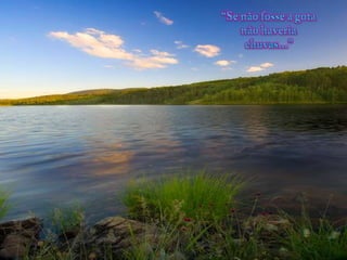 “Se não fosse a gotanãohaveriachuvas...” 