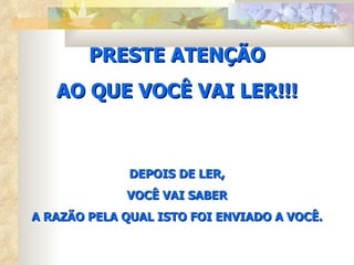 PRESTE ATENÇÃO AO QUE VOCÊ VAI LER!!! DEPOIS DE LER, VOCÊ VAI SABER A RAZÃO PELA QUAL ISTO FOI ENVIADO A VOCÊ. 