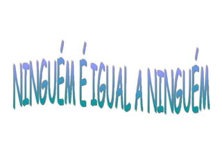 Ninguém é igual a ninguém
