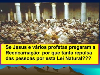 Se Jesus e vários profetas pregaram a Reencarnação; por que tanta repulsa das pessoas por esta Lei Natural??? 