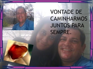 VONTADE DE
CAMINHARMOS
JUNTOS PARA
SEMPRE.
 