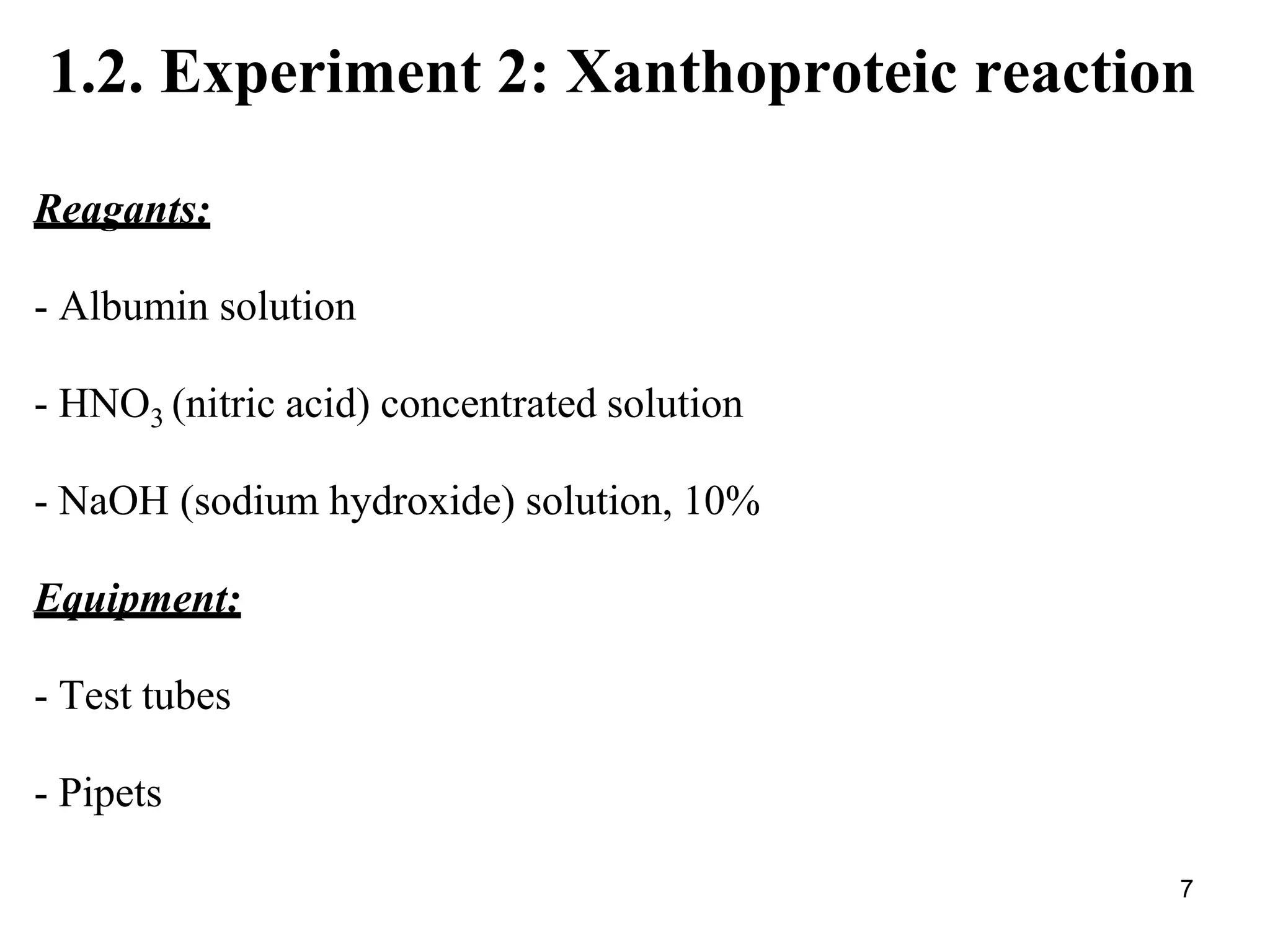 1.2. Experiment 2: Xanthoproteic reaction
Reagants:
- Albumin solution
- HNO3 (nitric acid) concentrated solution
- NaOH (sodium hydroxide) solution, 10%
Equipment:
- Test tubes
- Pipets
7
 