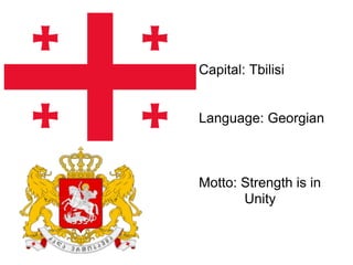 Capital: Tbilisi
Language: Georgian
Motto: Strength is in
Unity
 