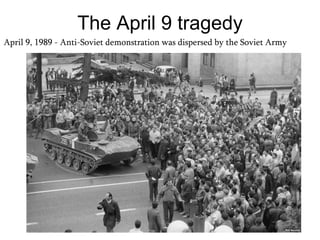 The April 9 tragedy
April 9, 1989 - Anti-Soviet demonstration was dispersed by the Soviet Army
 