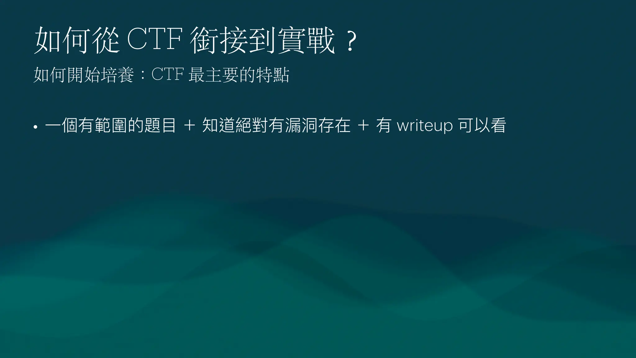 如何從 CTF 銜接到實戰
？
•
一
個有範圍的題
目
＋ 知道絕對有漏洞存在 ＋ 有 writeup 可以看
如何開始培養：CTF 最主要的特點
 