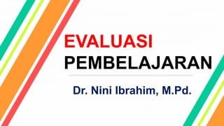 EVALUASI
PEMBELAJARAN
Dr. Nini Ibrahim, M.Pd.
 