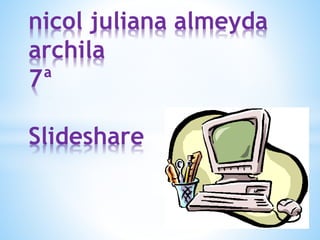 nicol juliana almeyda
archila
7ª
Slideshare
 