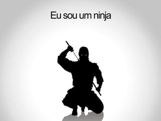 Eu sou um ninja
 