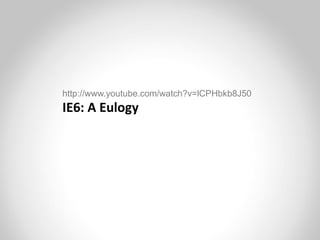 http://www.youtube.com/watch?v=lCPHbkb8J50
IE6: A Eulogy
 